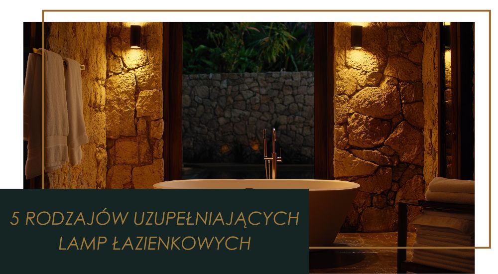 5 rodzajów uzupełniających lamp łazienkowych – Dowiedz się które powinieneś wybrać?