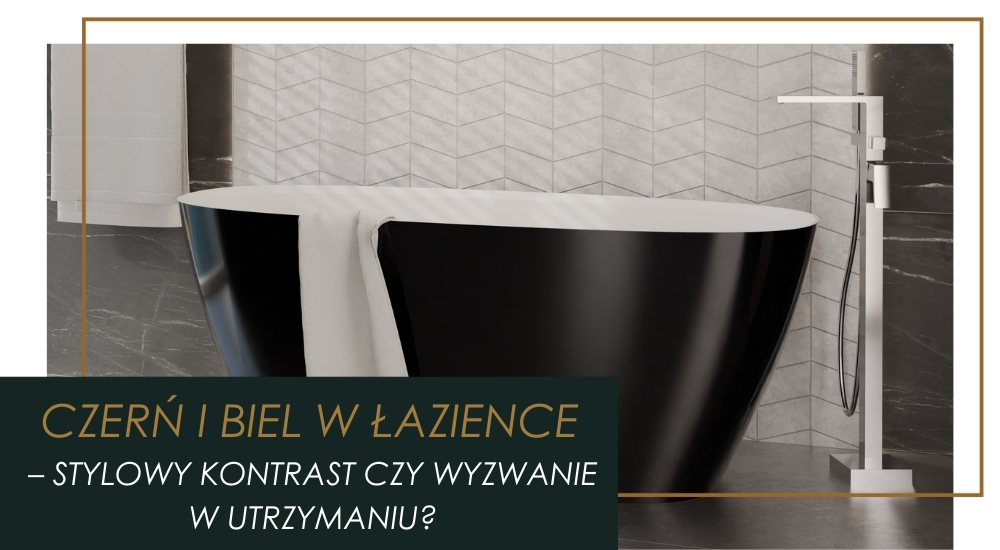 Czarno-białe umywalki i wanny – Modny kontrast czy praktyczna pułapka?