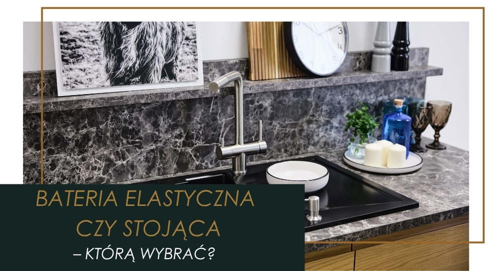 Porównanie baterii stojących i elastycznych – Która będzie pasować do Twojej kuchni?
