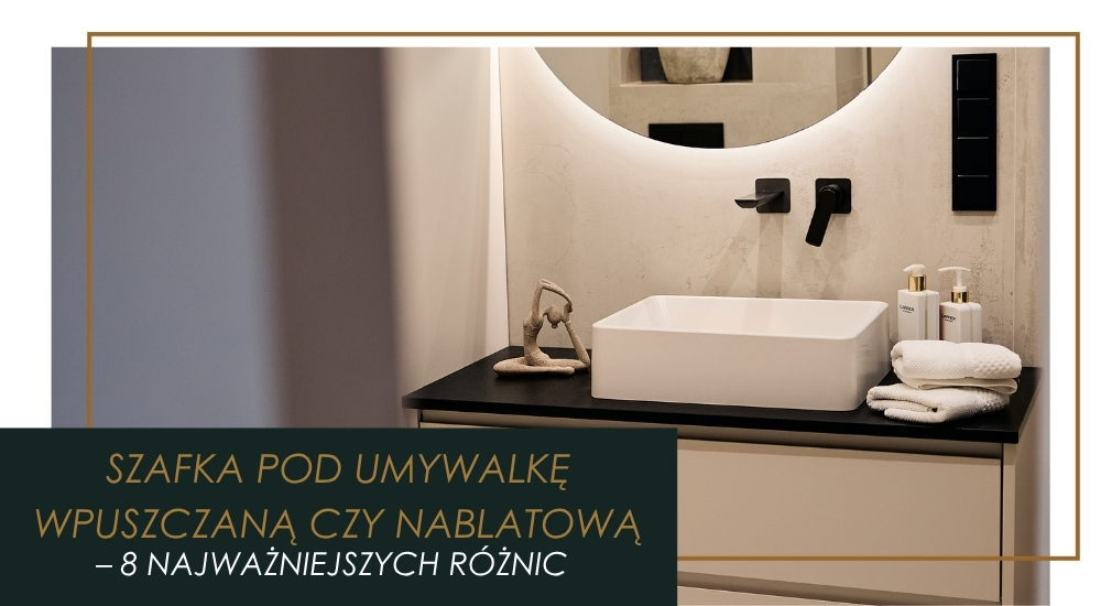 Szafka pod umywalkę wpuszczaną czy nablatową - Wybór i 8 różnic